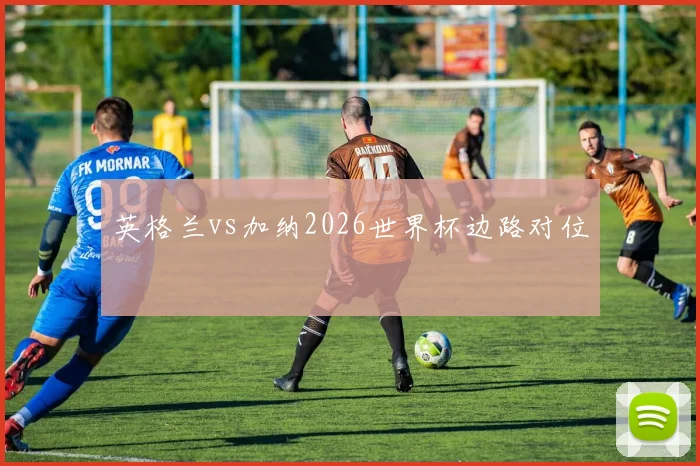 英格兰vs加纳2026世界杯边路对位