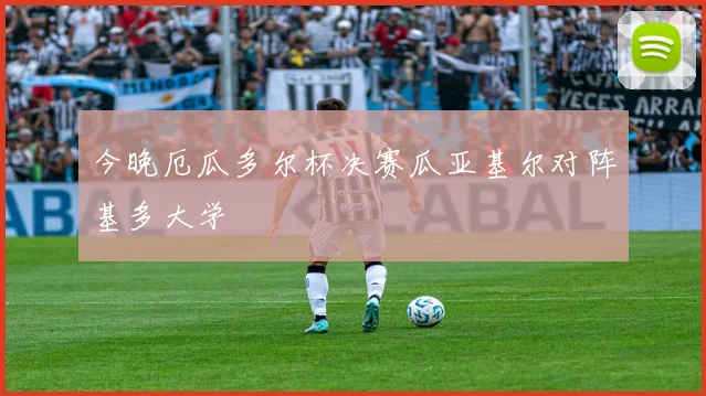 今晚厄瓜多尔杯决赛瓜亚基尔对阵基多大学