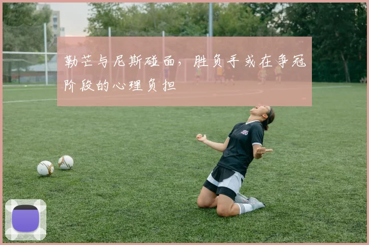 勒芒与尼斯碰面，胜负手或在争冠阶段的心理负担