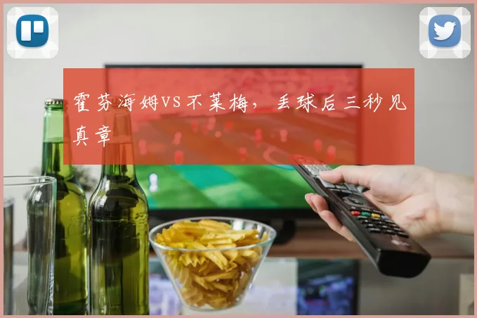 霍芬海姆vs不莱梅，丢球后三秒见真章