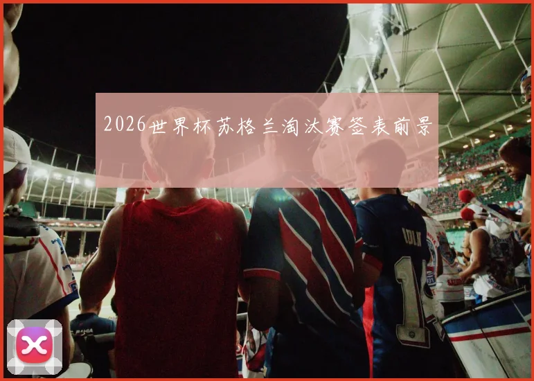 2026世界杯苏格兰淘汰赛签表前景