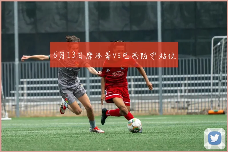 6月13日摩洛哥vs巴西防守站位