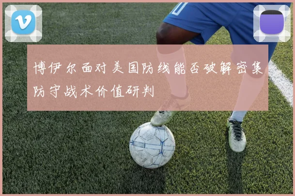 博伊尔面对美国防线能否破解密集防守战术价值研判