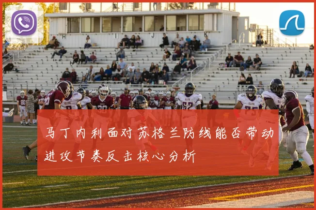 马丁内利面对苏格兰防线能否带动进攻节奏反击核心分析