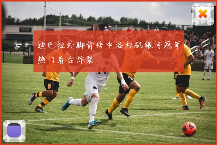 迪巴拉外脚背传中洛杉矶银河冠军热门看台炸裂