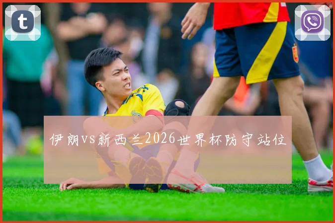伊朗vs新西兰2026世界杯防守站位