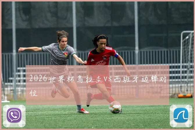 2026世界杯乌拉圭vs西班牙边锋对位