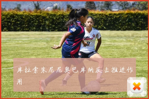 库拉索朱尼尼奥巴库纳反击推进作用
