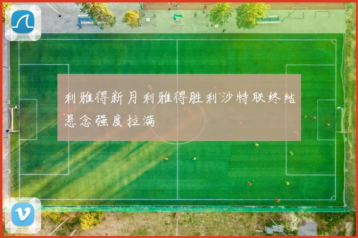 利雅得新月利雅得胜利沙特联终结悬念强度拉满