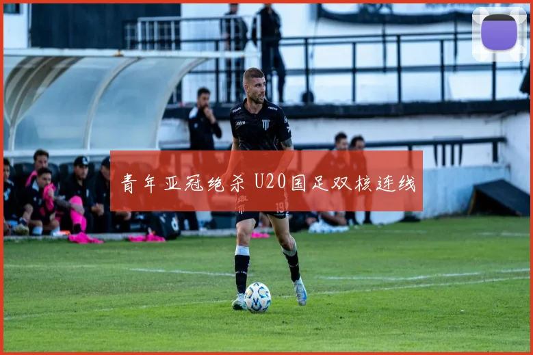 青年亚冠绝杀 U20国足双核连线