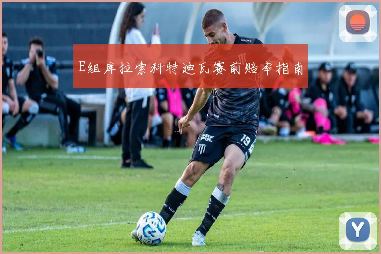 E组库拉索科特迪瓦赛前赔率指南