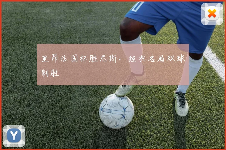 里昂法国杯胜尼斯，经典名局双球制胜