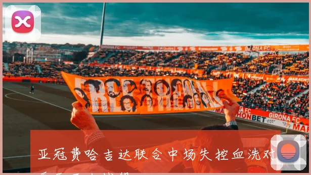 亚冠费哈吉达联合中场失控血洗对手天王山战役