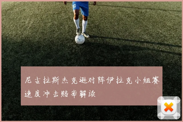 尼古拉斯杰克逊对阵伊拉克小组赛速度冲击赔率解读
