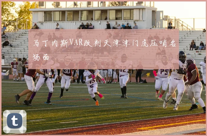 马丁内斯VAR改判天津津门虎压哨名场面