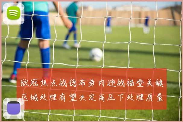 欧冠焦点战德布劳内迎战福登关键区域处理有望决定高压下处理质量