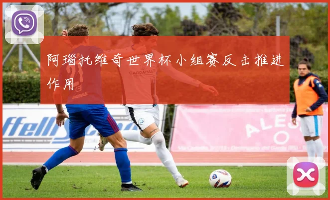 阿瑙托维奇世界杯小组赛反击推进作用