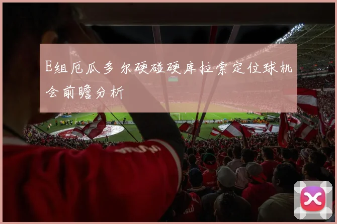 E组厄瓜多尔硬碰硬库拉索定位球机会前瞻分析