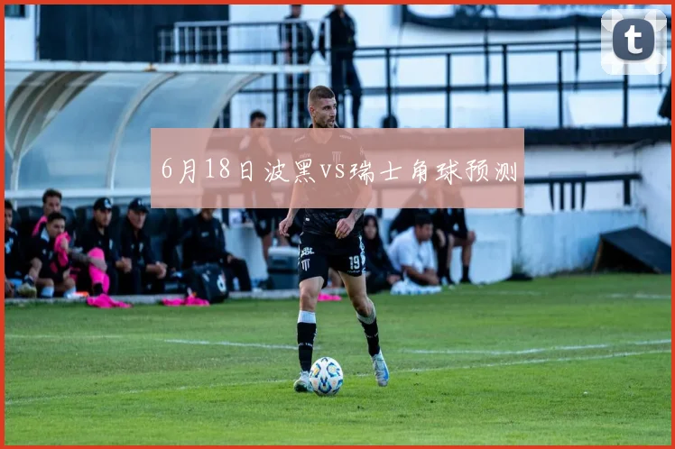 6月18日波黑vs瑞士角球预测