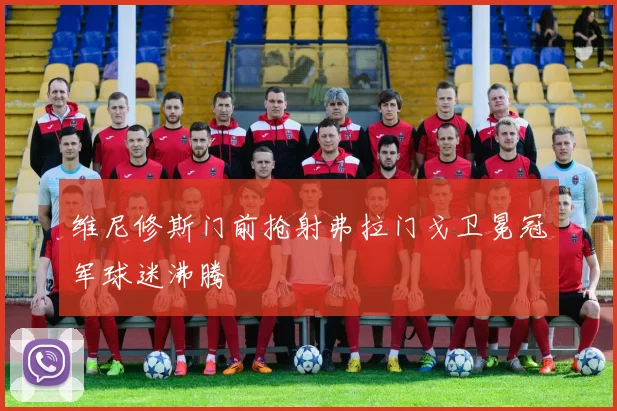 维尼修斯门前抢射弗拉门戈卫冕冠军球迷沸腾