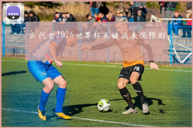 云代尔2026世界杯关键战表现预测