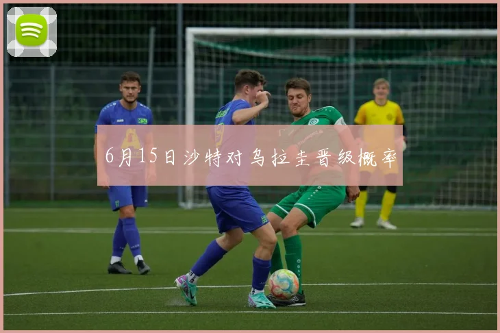 6月15日沙特对乌拉圭晋级概率
