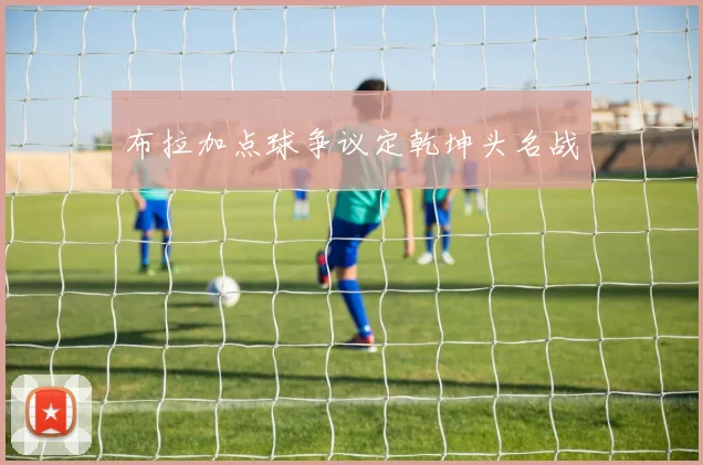 布拉加点球争议定乾坤头名战