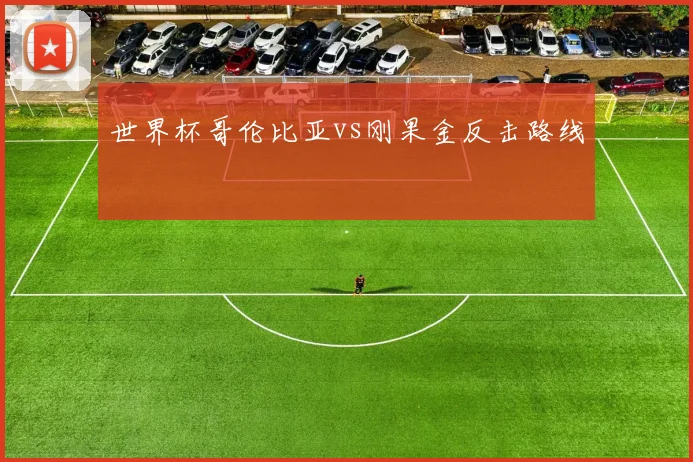 世界杯哥伦比亚vs刚果金反击路线