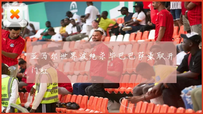 亚马尔世界波绝杀毕巴巴萨豪取开门红