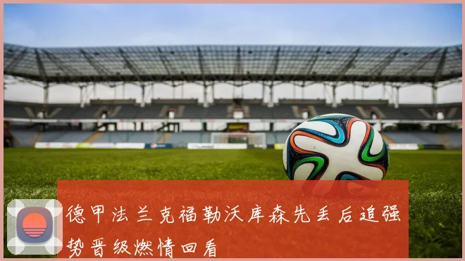 德甲法兰克福勒沃库森先丢后追强势晋级燃情回看