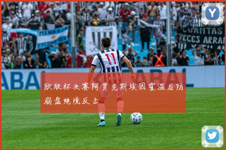 欧联杯决赛阿贾克斯埃因霍温后防崩盘绝境反击
