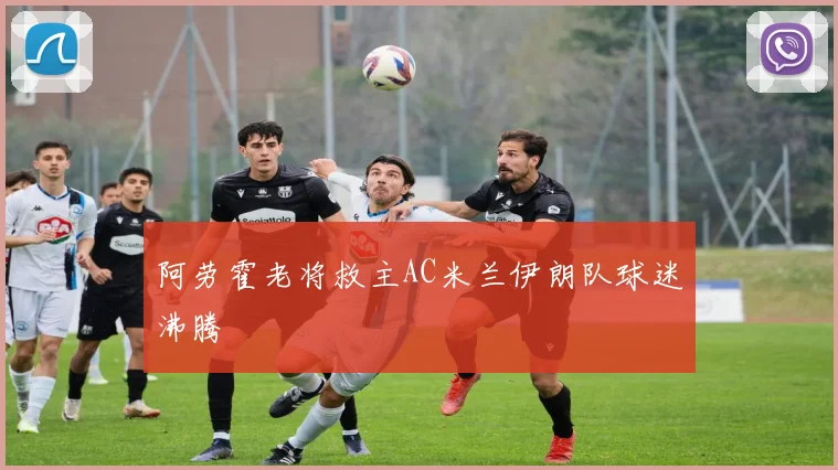 阿劳霍老将救主AC米兰伊朗队球迷沸腾
