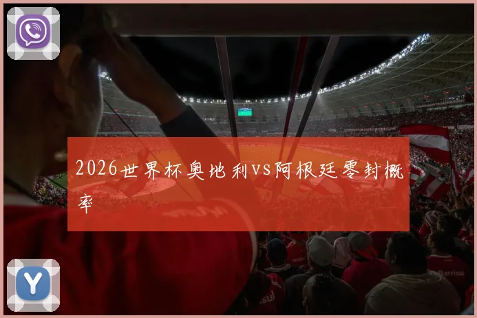 2026世界杯奥地利vs阿根廷零封概率