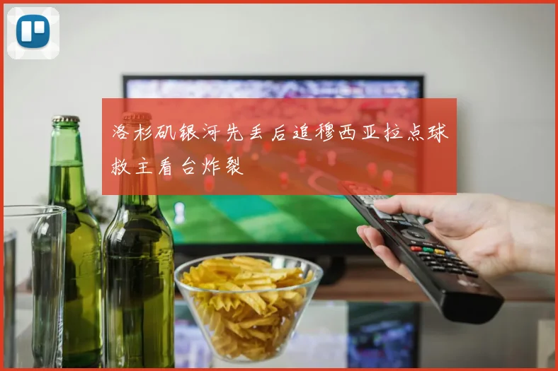 洛杉矶银河先丢后追穆西亚拉点球救主看台炸裂
