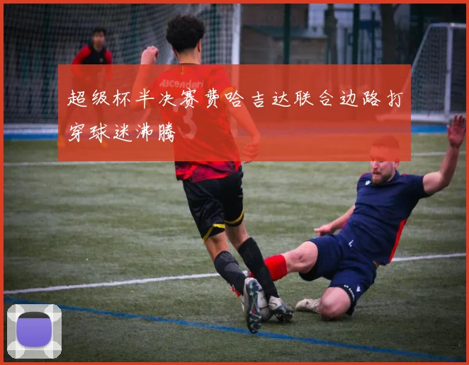 超级杯半决赛费哈吉达联合边路打穿球迷沸腾