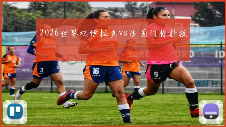 2026世界杯伊拉克vs法国门将扑救