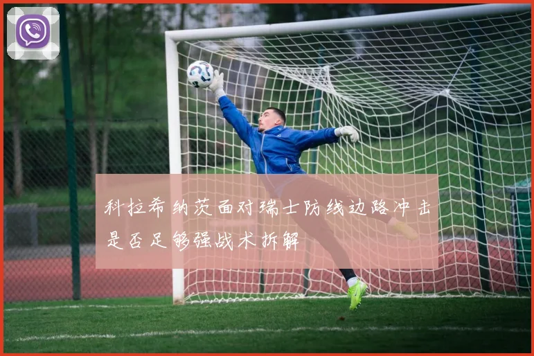 科拉希纳茨面对瑞士防线边路冲击是否足够强战术拆解