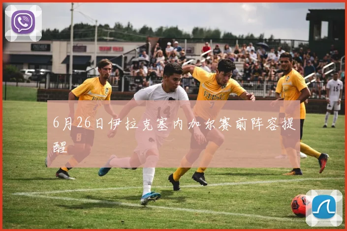 6月26日伊拉克塞内加尔赛前阵容提醒