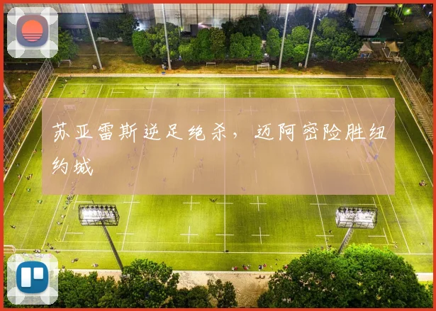 苏亚雷斯逆足绝杀，迈阿密险胜纽约城