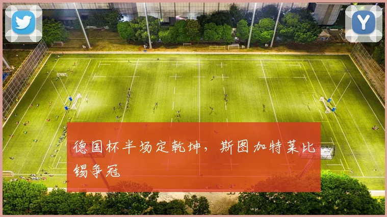 德国杯半场定乾坤，斯图加特莱比锡争冠