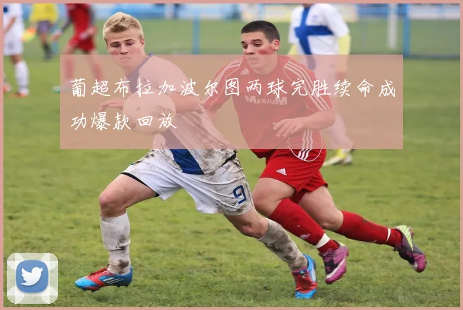 葡超布拉加波尔图两球完胜续命成功爆款回放