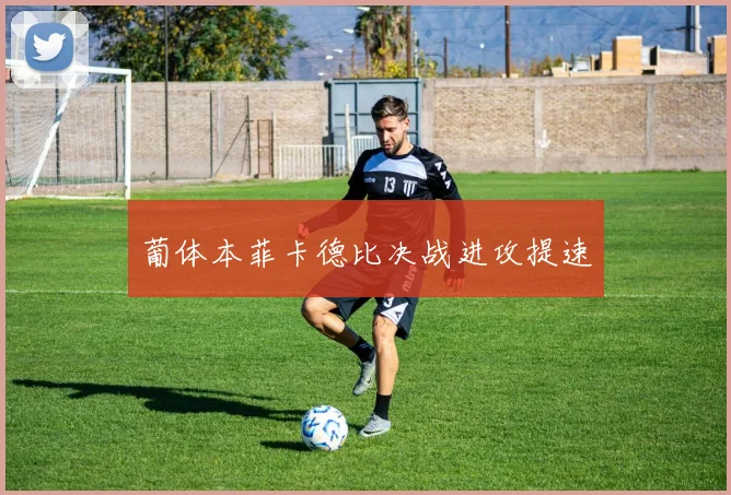 葡体本菲卡德比决战进攻提速