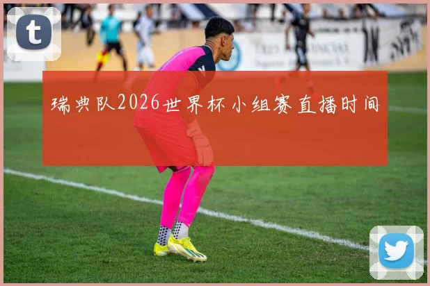 瑞典队2026世界杯小组赛直播时间