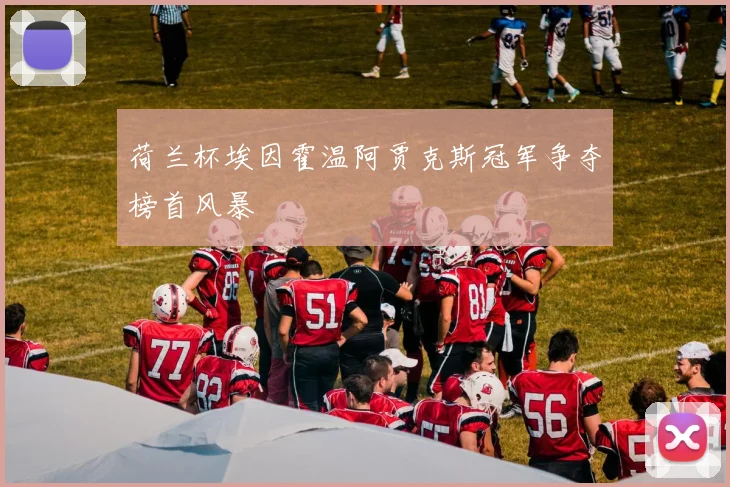 荷兰杯埃因霍温阿贾克斯冠军争夺榜首风暴