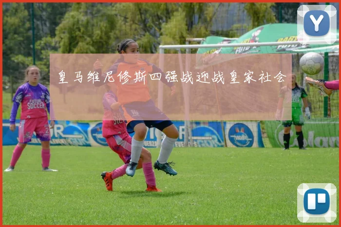 皇马维尼修斯四强战迎战皇家社会