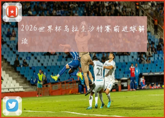 2026世界杯乌拉圭沙特赛前进球解读