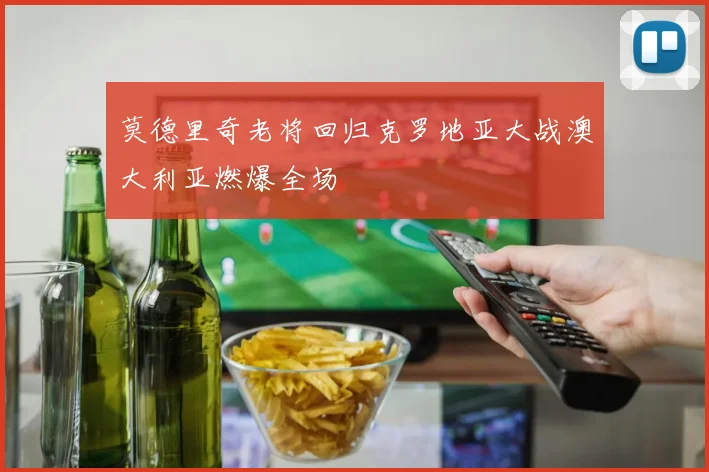 莫德里奇老将回归克罗地亚大战澳大利亚燃爆全场