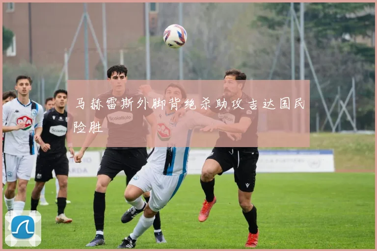 马赫雷斯外脚背绝杀助攻吉达国民险胜