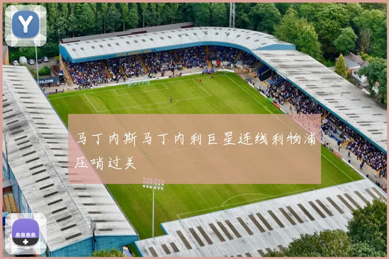 马丁内斯马丁内利巨星连线利物浦压哨过关