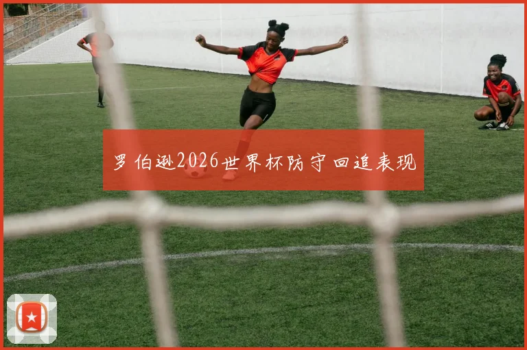 罗伯逊2026世界杯防守回追表现